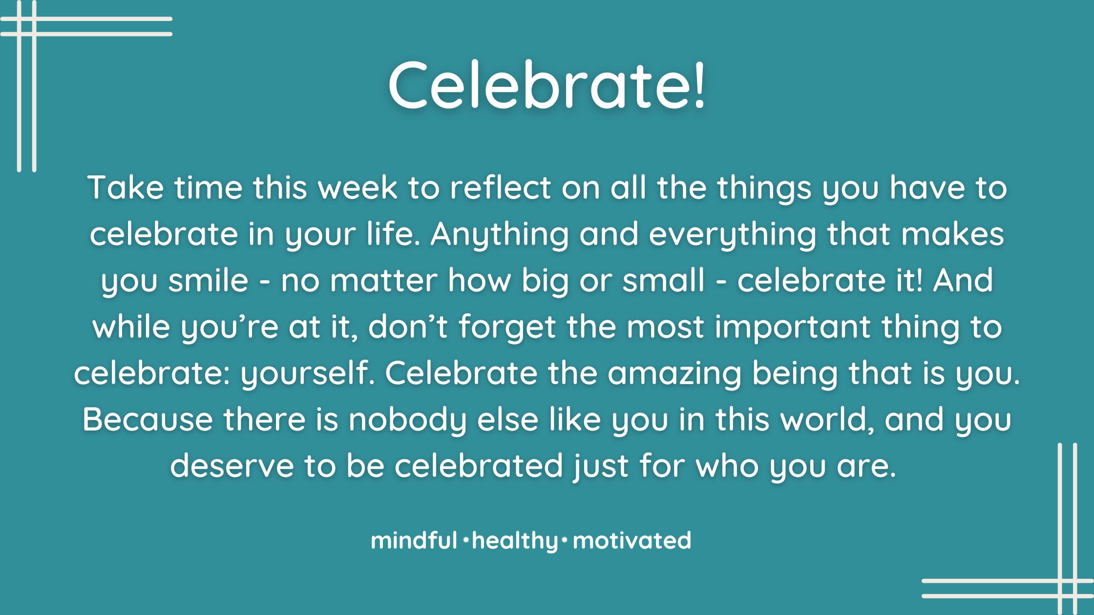Celebrate all the positive things you have going on in life. And celebrate the amazing being that is you!